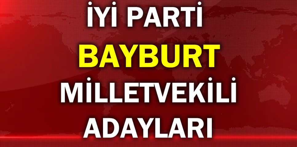 İYİ PARTİ BAYBURT MİLLETVEKİLİ ADAY LİSTESİ